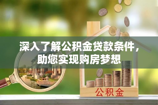 太康深入了解公积金贷款条件，助您实现购房梦想