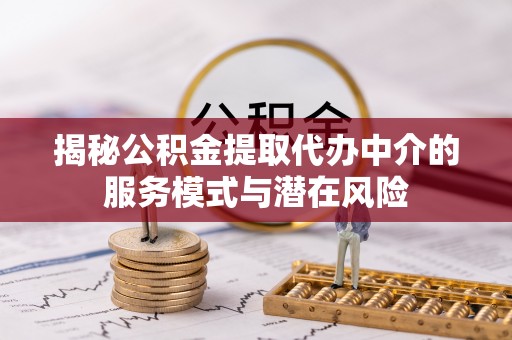 太康揭秘公积金提取代办中介的服务模式与潜在风险