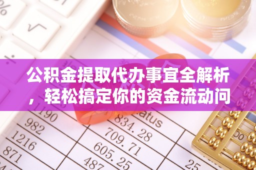 太康公积金提取代办事宜全解析，轻松搞定你的资金流动问题