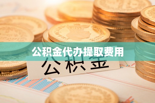 太康公积金代办提取费用