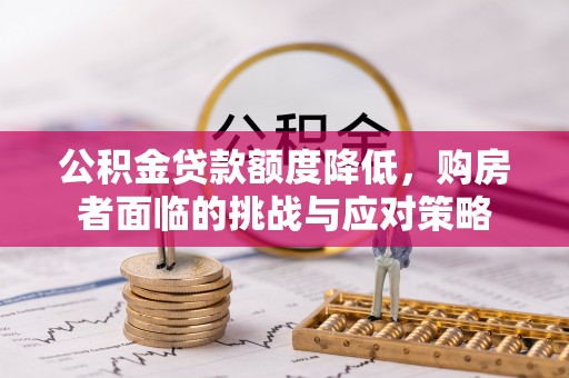 太康公积金贷款额度降低，购房者面临的挑战与应对策略
