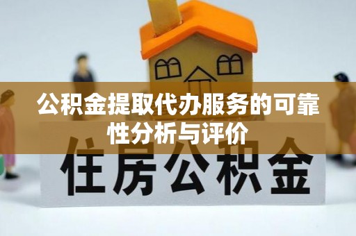 太康公积金提取代办服务的可靠性分析与评价