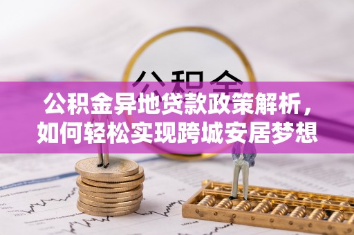 太康公积金异地贷款政策解析，如何轻松实现跨城安居梦想