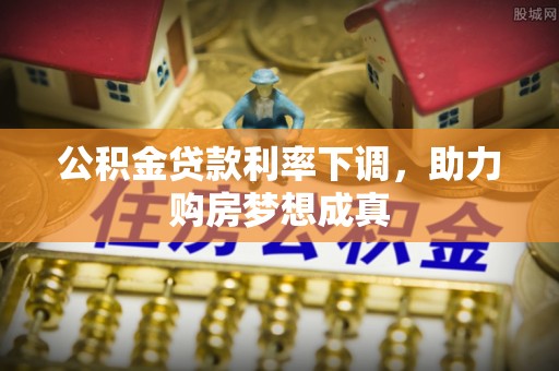 太康公积金贷款利率下调，助力购房梦想成真