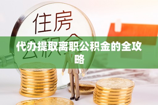太康代办提取离职公积金的全攻略