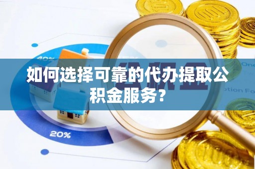 太康如何选择可靠的代办提取公积金服务？