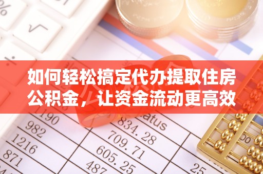 太康如何轻松搞定代办提取住房公积金，让资金流动更高效