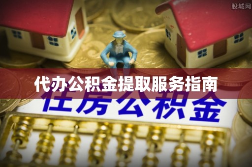 太康代办公积金提取服务指南
