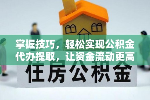 太康掌握技巧，轻松实现公积金代办提取，让资金流动更高效