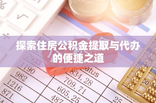 太康探索住房公积金提取与代办的便捷之道