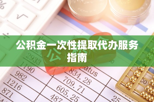 太康公积金一次性提取代办服务指南