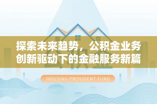 太康探索未来趋势，公积金业务创新驱动下的金融服务新篇章