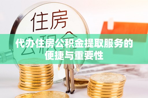 太康代办住房公积金提取服务的便捷与重要性