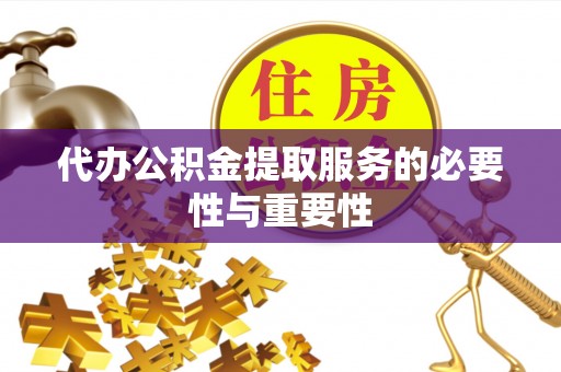 太康代办公积金提取服务的必要性与重要性