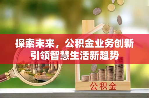 太康探索未来，公积金业务创新引领智慧生活新趋势