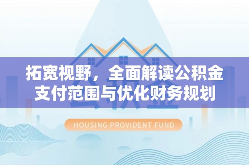 太康拓宽视野，全面解读公积金支付范围与优化财务规划
