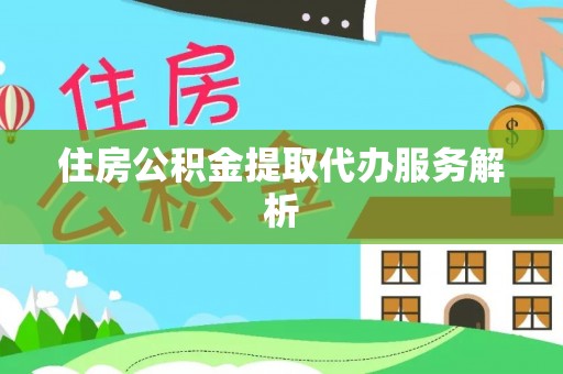 太康住房公积金提取代办服务解析