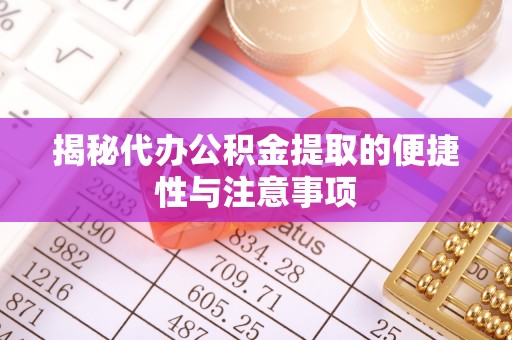 太康揭秘代办公积金提取的便捷性与注意事项