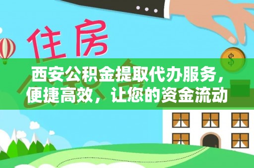 太康西安公积金提取代办服务，便捷高效，让您的资金流动更灵活
