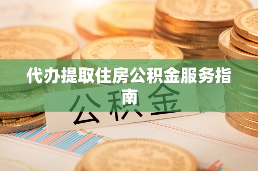 太康代办提取住房公积金服务指南