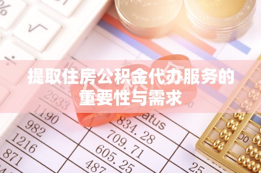 太康提取住房公积金代办服务的重要性与需求