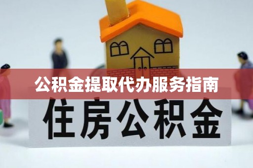 太康公积金提取代办服务指南