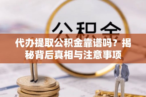 太康代办提取公积金靠谱吗？揭秘背后真相与注意事项