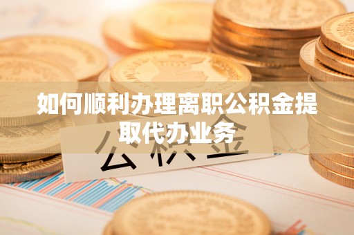 太康如何顺利办理离职公积金提取代办业务