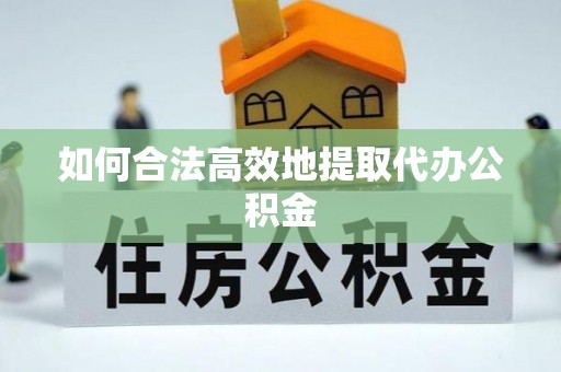 太康如何合法高效地提取代办公积金