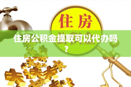 太康住房公积金提取可以代办吗？