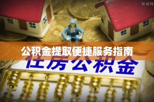 太康公积金提取便捷服务指南