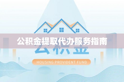太康公积金提取代办服务指南