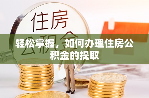 太康轻松掌握，如何办理住房公积金的提取