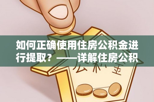 太康如何正确使用住房公积金进行提取？——详解住房公积金代办提取流程与注意事项