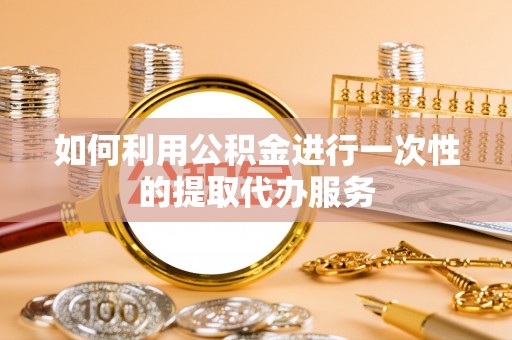 太康如何利用公积金进行一次性的提取代办服务