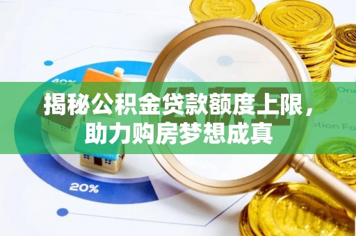 太康揭秘公积金贷款额度上限，助力购房梦想成真