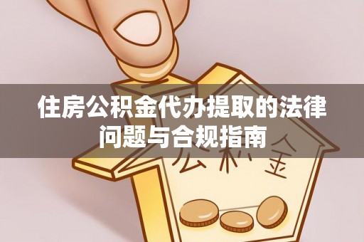 太康住房公积金代办提取的法律问题与合规指南