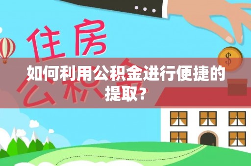 太康如何利用公积金进行便捷的提取？