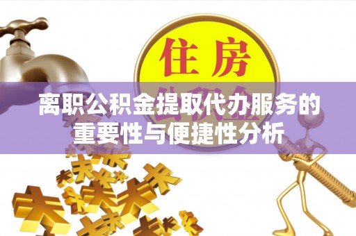 太康离职公积金提取代办服务的重要性与便捷性分析