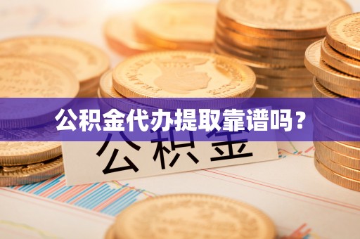 太康公积金代办提取靠谱吗？