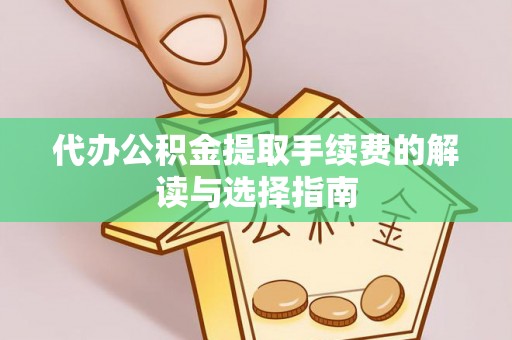 太康代办公积金提取手续费的解读与选择指南