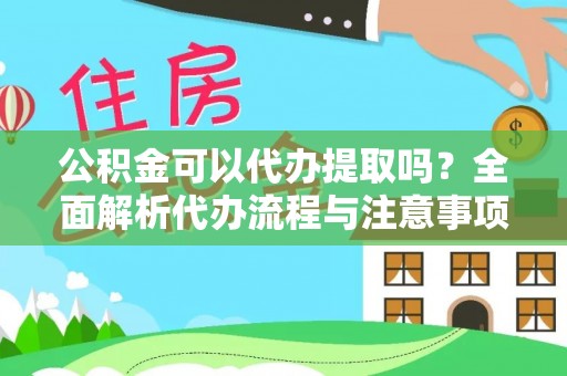 太康公积金可以代办提取吗？全面解析代办流程与注意事项