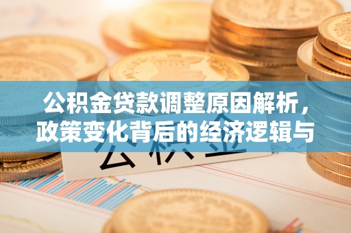 太康公积金贷款调整原因解析，政策变化背后的经济逻辑与民生考量